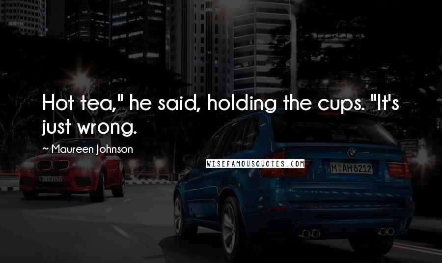 Maureen Johnson Quotes: Hot tea," he said, holding the cups. "It's just wrong.