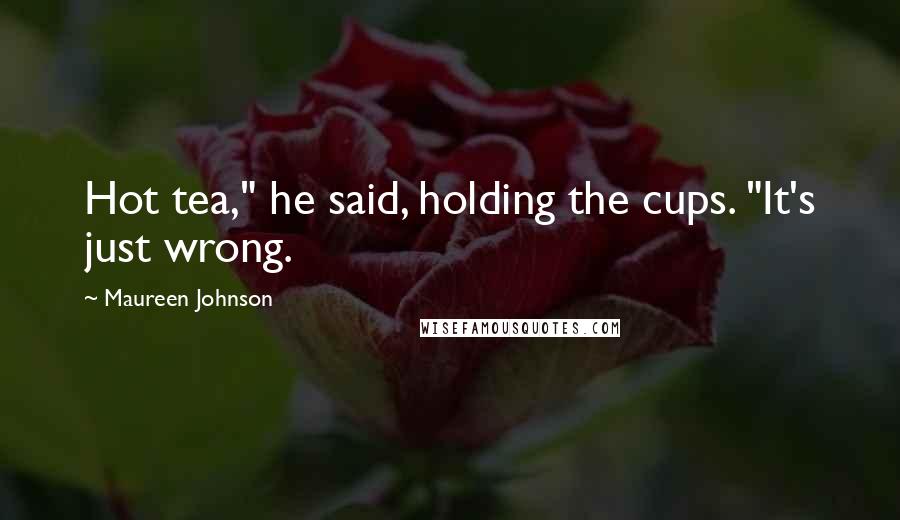 Maureen Johnson Quotes: Hot tea," he said, holding the cups. "It's just wrong.