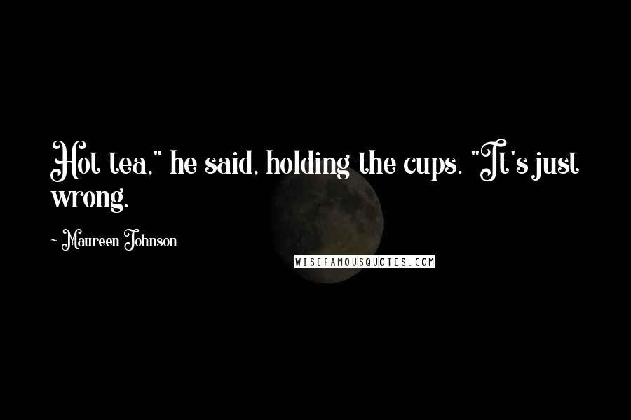 Maureen Johnson Quotes: Hot tea," he said, holding the cups. "It's just wrong.