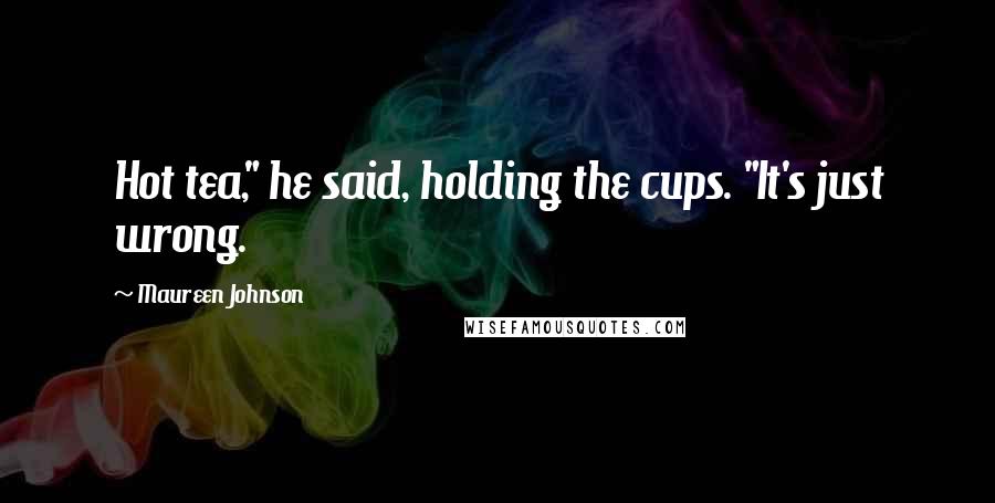 Maureen Johnson Quotes: Hot tea," he said, holding the cups. "It's just wrong.