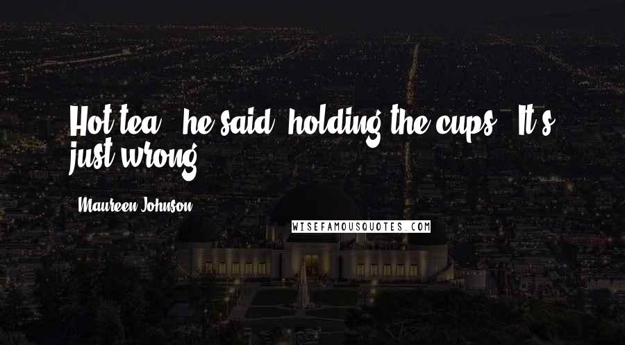 Maureen Johnson Quotes: Hot tea," he said, holding the cups. "It's just wrong.