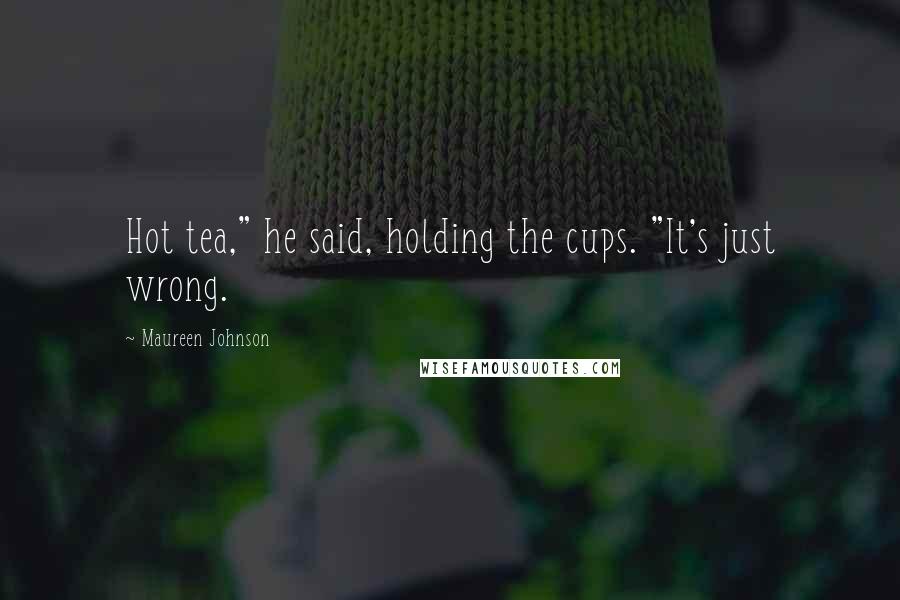 Maureen Johnson Quotes: Hot tea," he said, holding the cups. "It's just wrong.