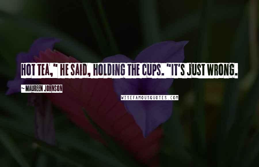 Maureen Johnson Quotes: Hot tea," he said, holding the cups. "It's just wrong.