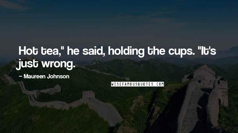 Maureen Johnson Quotes: Hot tea," he said, holding the cups. "It's just wrong.