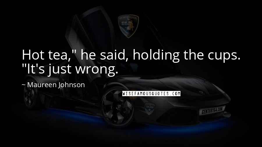 Maureen Johnson Quotes: Hot tea," he said, holding the cups. "It's just wrong.