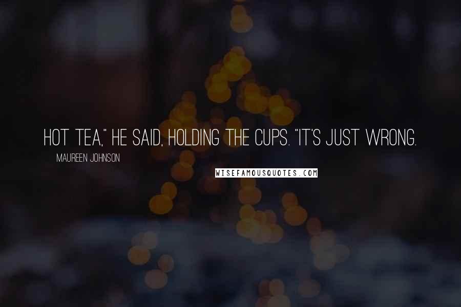 Maureen Johnson Quotes: Hot tea," he said, holding the cups. "It's just wrong.