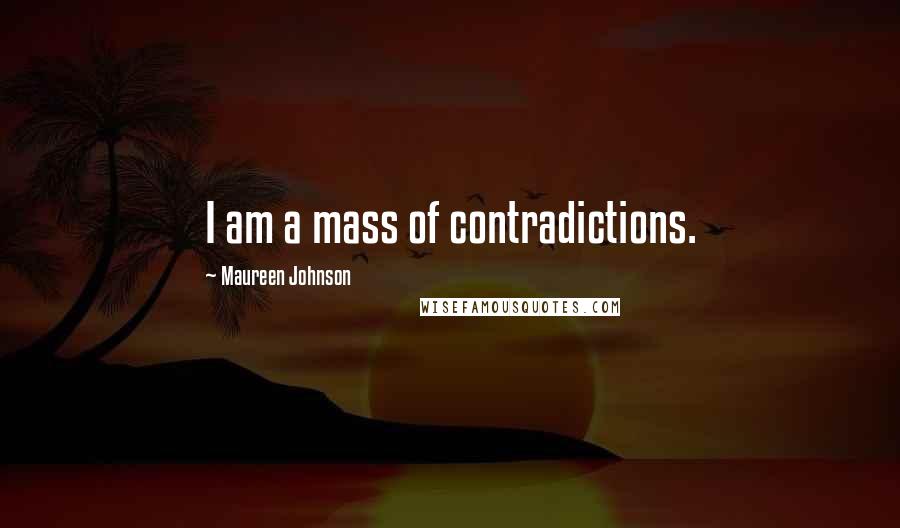 Maureen Johnson Quotes: I am a mass of contradictions.