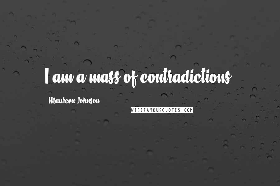 Maureen Johnson Quotes: I am a mass of contradictions.