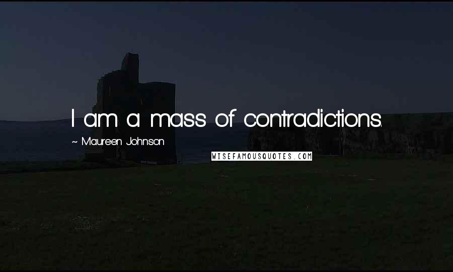 Maureen Johnson Quotes: I am a mass of contradictions.