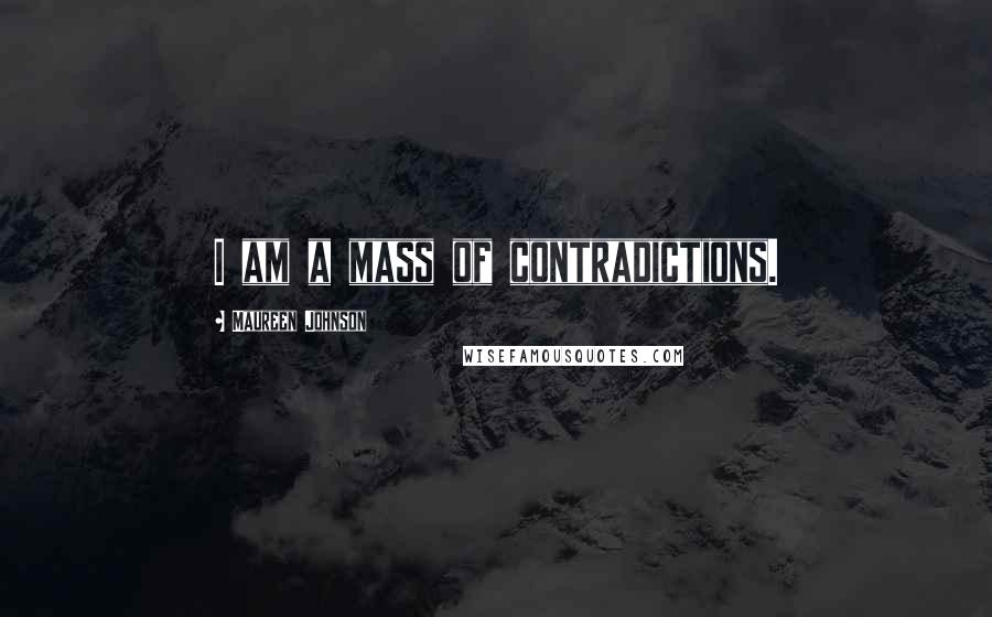 Maureen Johnson Quotes: I am a mass of contradictions.