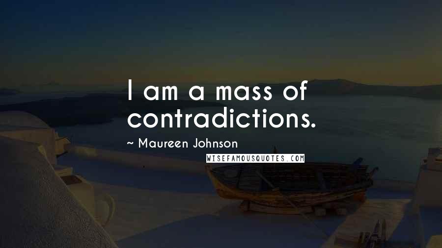 Maureen Johnson Quotes: I am a mass of contradictions.