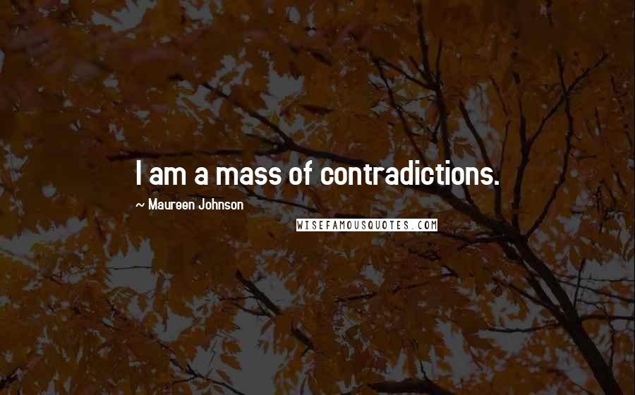 Maureen Johnson Quotes: I am a mass of contradictions.