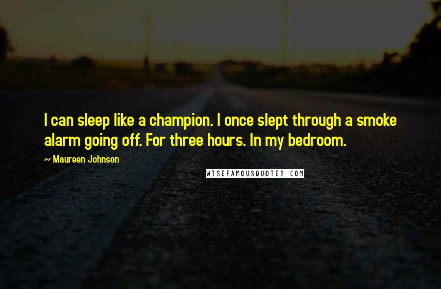 Maureen Johnson Quotes: I can sleep like a champion. I once slept through a smoke alarm going off. For three hours. In my bedroom.