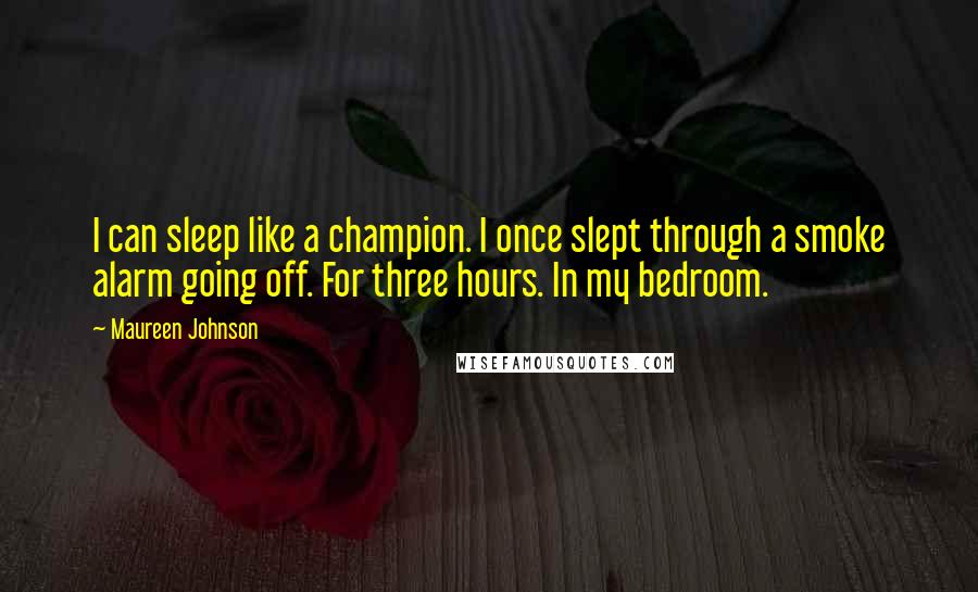 Maureen Johnson Quotes: I can sleep like a champion. I once slept through a smoke alarm going off. For three hours. In my bedroom.