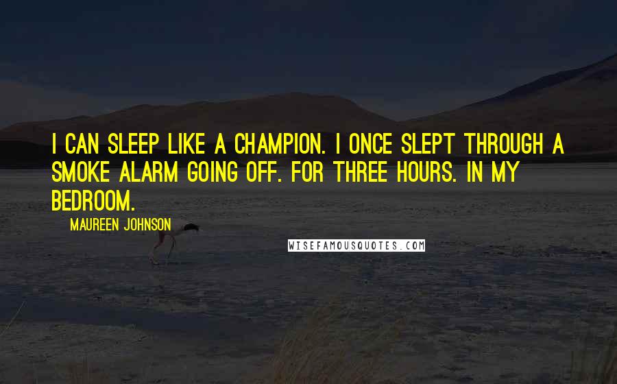 Maureen Johnson Quotes: I can sleep like a champion. I once slept through a smoke alarm going off. For three hours. In my bedroom.