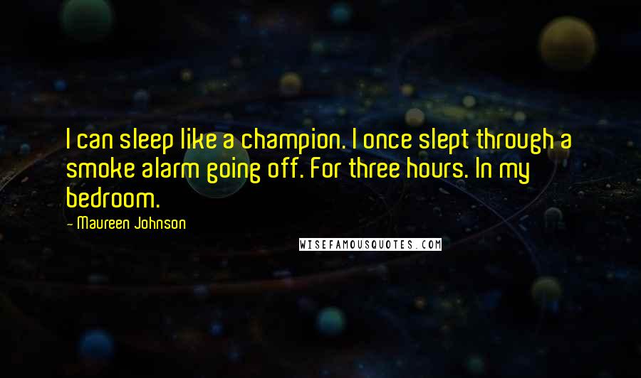 Maureen Johnson Quotes: I can sleep like a champion. I once slept through a smoke alarm going off. For three hours. In my bedroom.