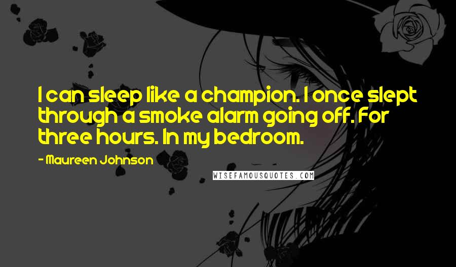 Maureen Johnson Quotes: I can sleep like a champion. I once slept through a smoke alarm going off. For three hours. In my bedroom.