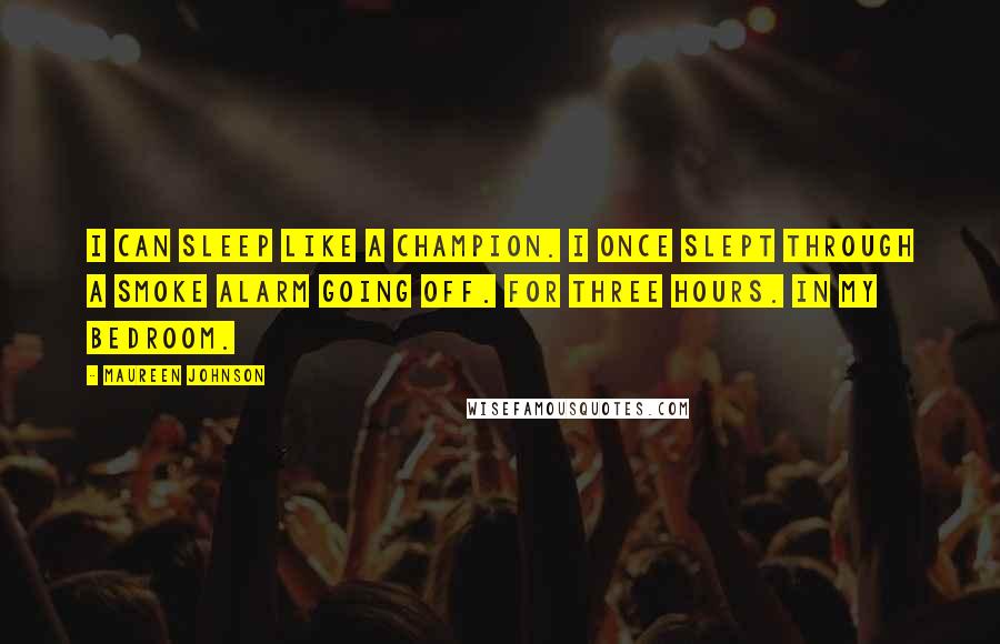 Maureen Johnson Quotes: I can sleep like a champion. I once slept through a smoke alarm going off. For three hours. In my bedroom.