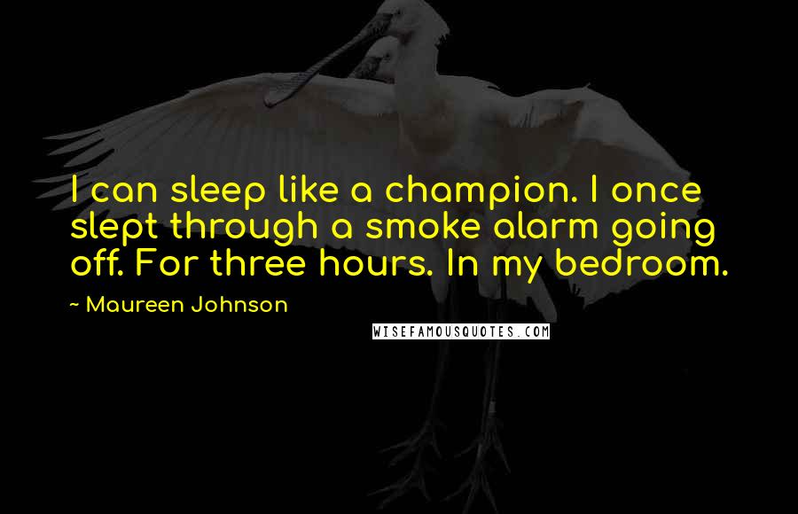 Maureen Johnson Quotes: I can sleep like a champion. I once slept through a smoke alarm going off. For three hours. In my bedroom.