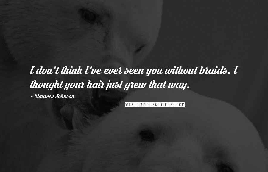 Maureen Johnson Quotes: I don't think I've ever seen you without braids. I thought your hair just grew that way.