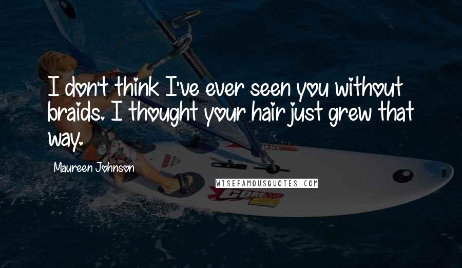 Maureen Johnson Quotes: I don't think I've ever seen you without braids. I thought your hair just grew that way.