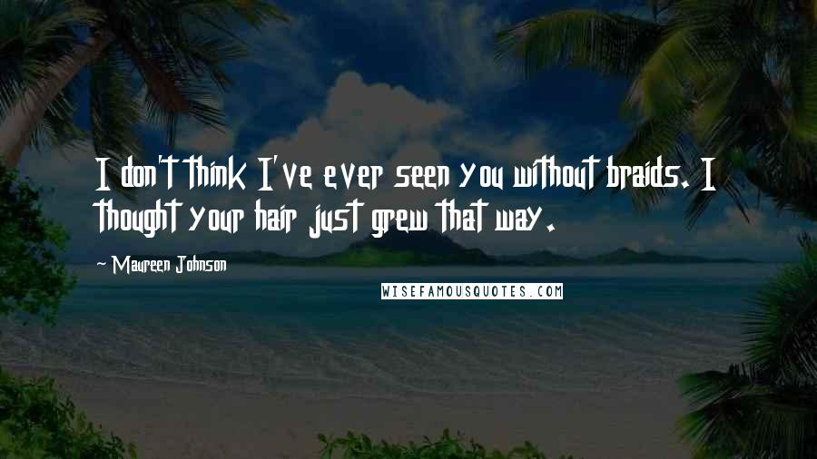 Maureen Johnson Quotes: I don't think I've ever seen you without braids. I thought your hair just grew that way.