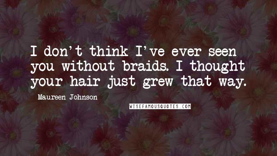 Maureen Johnson Quotes: I don't think I've ever seen you without braids. I thought your hair just grew that way.