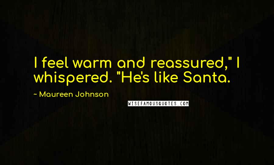 Maureen Johnson Quotes: I feel warm and reassured," I whispered. "He's like Santa.