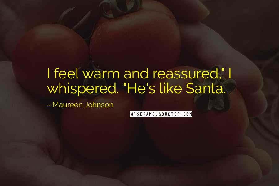 Maureen Johnson Quotes: I feel warm and reassured," I whispered. "He's like Santa.