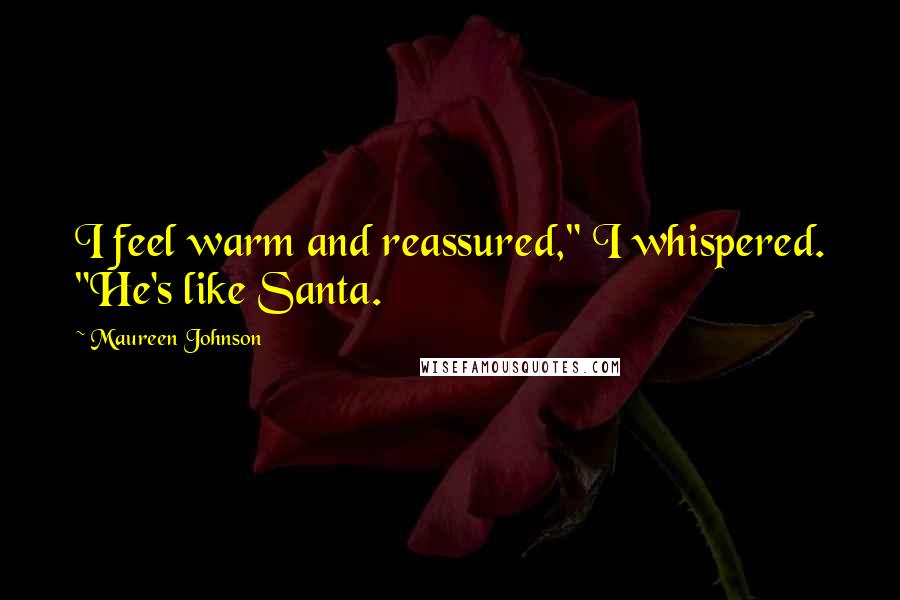 Maureen Johnson Quotes: I feel warm and reassured," I whispered. "He's like Santa.