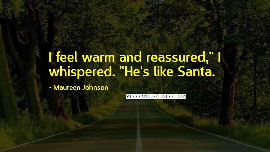 Maureen Johnson Quotes: I feel warm and reassured," I whispered. "He's like Santa.