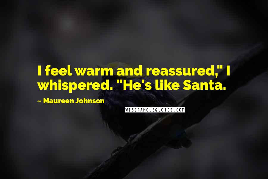 Maureen Johnson Quotes: I feel warm and reassured," I whispered. "He's like Santa.