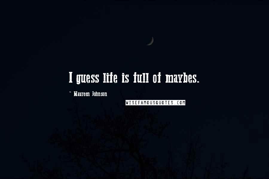 Maureen Johnson Quotes: I guess life is full of maybes.