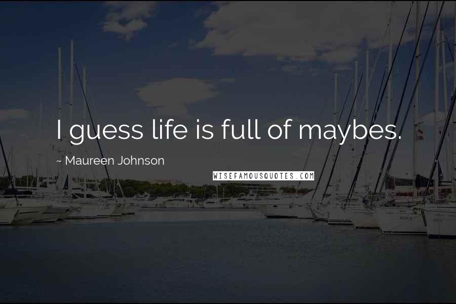 Maureen Johnson Quotes: I guess life is full of maybes.