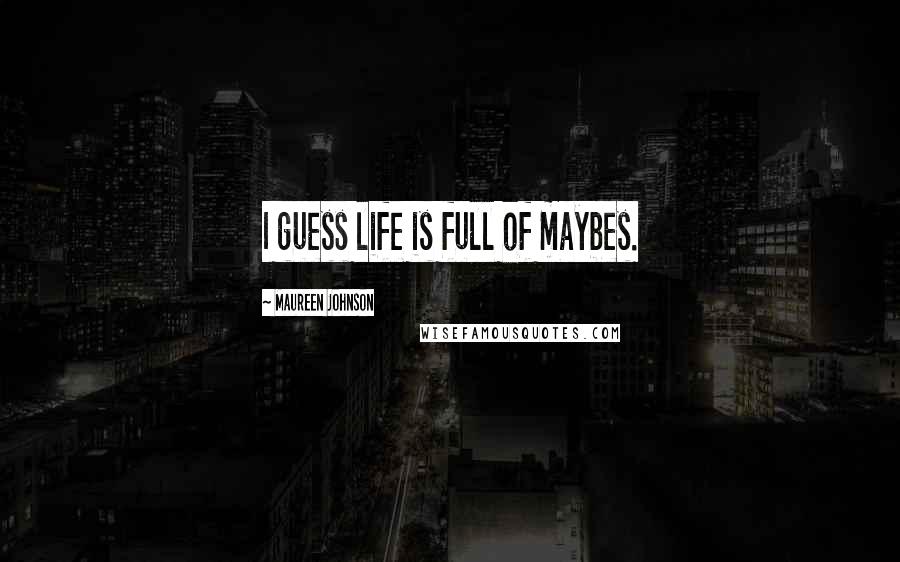 Maureen Johnson Quotes: I guess life is full of maybes.