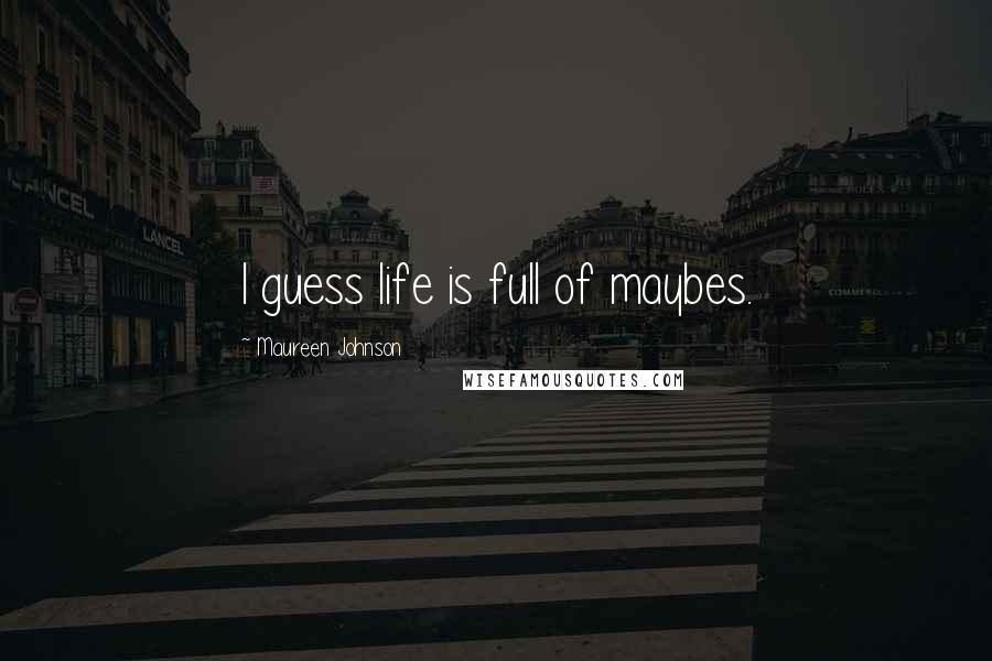 Maureen Johnson Quotes: I guess life is full of maybes.