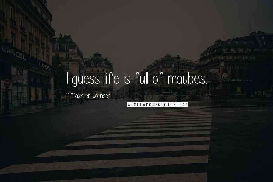 Maureen Johnson Quotes: I guess life is full of maybes.