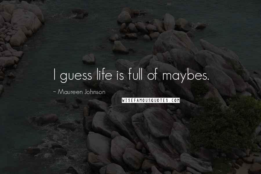 Maureen Johnson Quotes: I guess life is full of maybes.