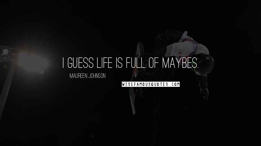 Maureen Johnson Quotes: I guess life is full of maybes.