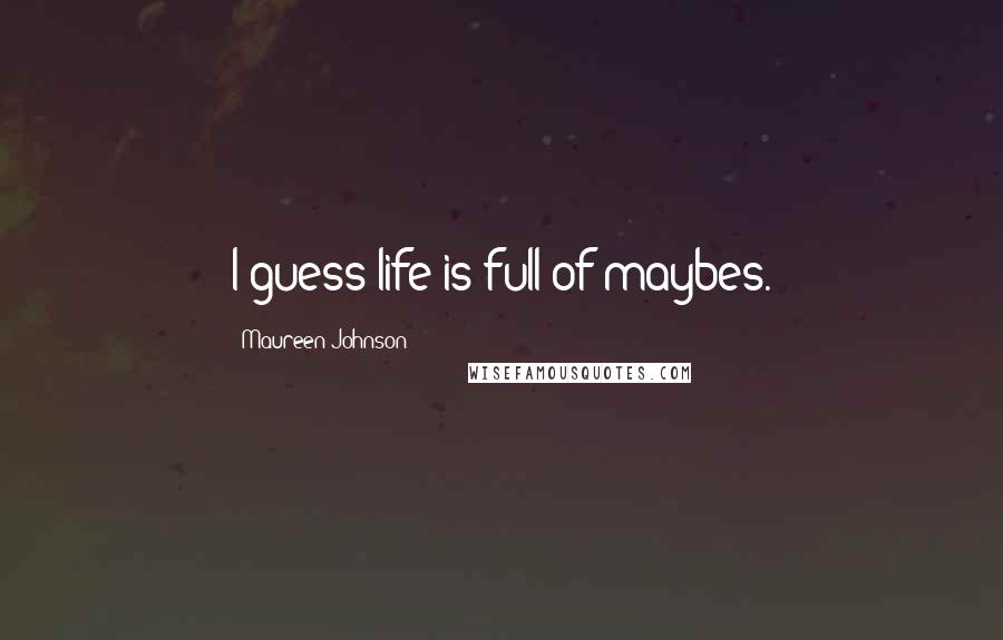 Maureen Johnson Quotes: I guess life is full of maybes.