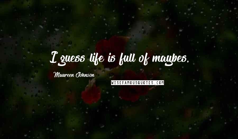 Maureen Johnson Quotes: I guess life is full of maybes.