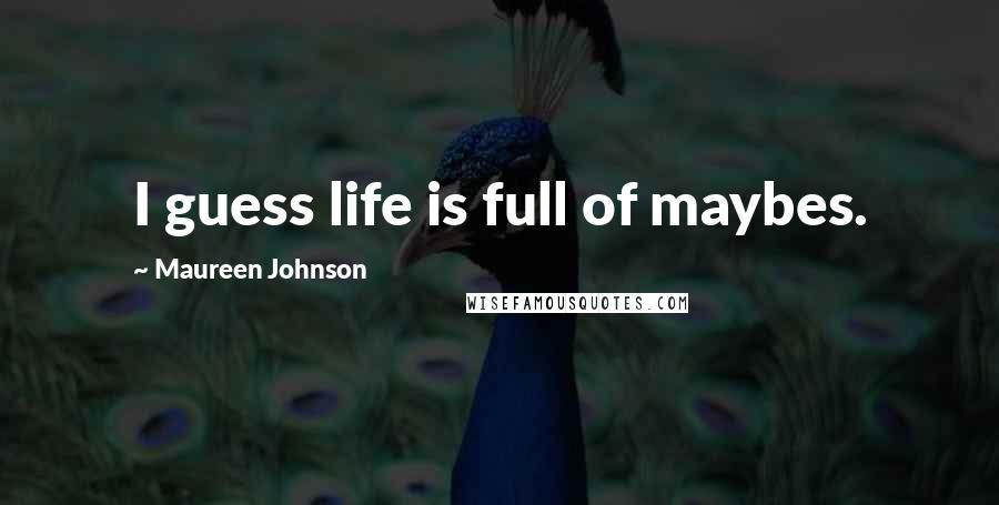 Maureen Johnson Quotes: I guess life is full of maybes.