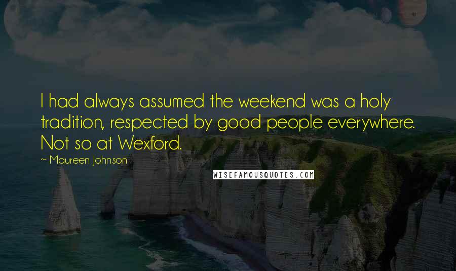 Maureen Johnson Quotes: I had always assumed the weekend was a holy tradition, respected by good people everywhere. Not so at Wexford.