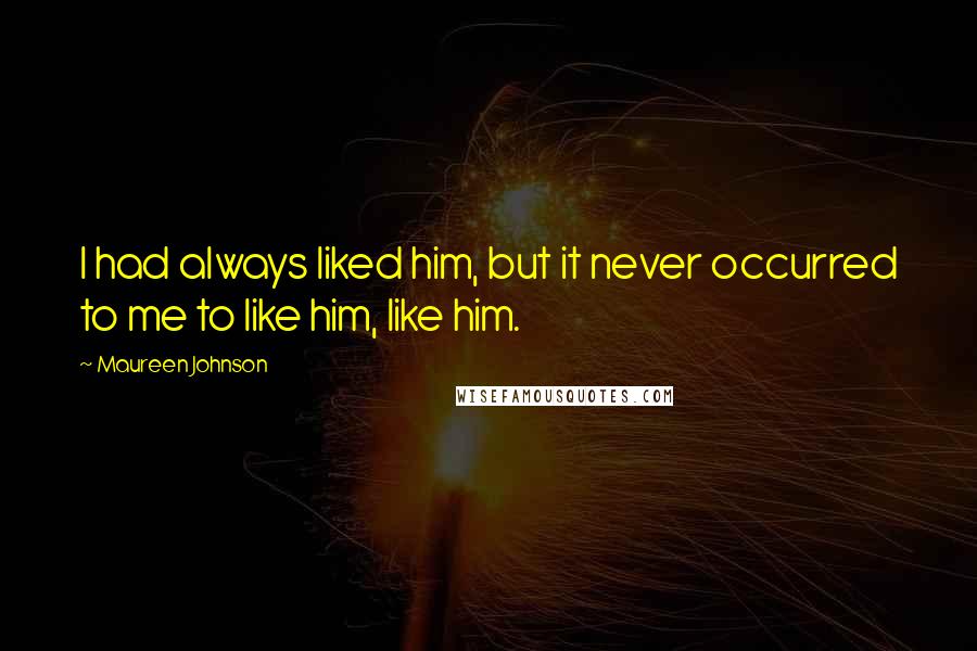 Maureen Johnson Quotes: I had always liked him, but it never occurred to me to like him, like him.