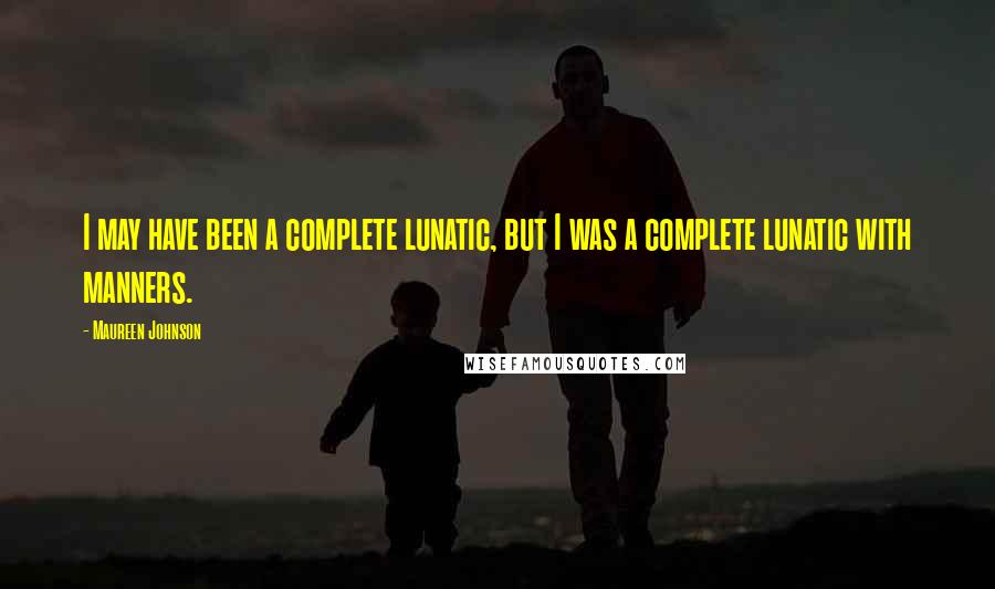 Maureen Johnson Quotes: I may have been a complete lunatic, but I was a complete lunatic with manners.