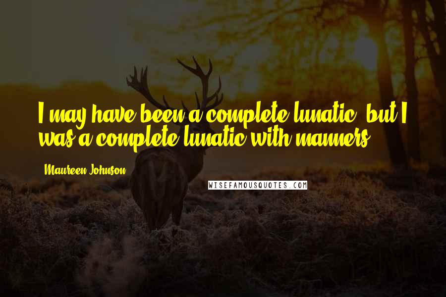 Maureen Johnson Quotes: I may have been a complete lunatic, but I was a complete lunatic with manners.