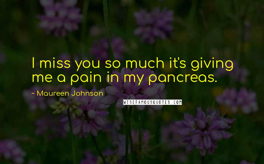 Maureen Johnson Quotes: I miss you so much it's giving me a pain in my pancreas.