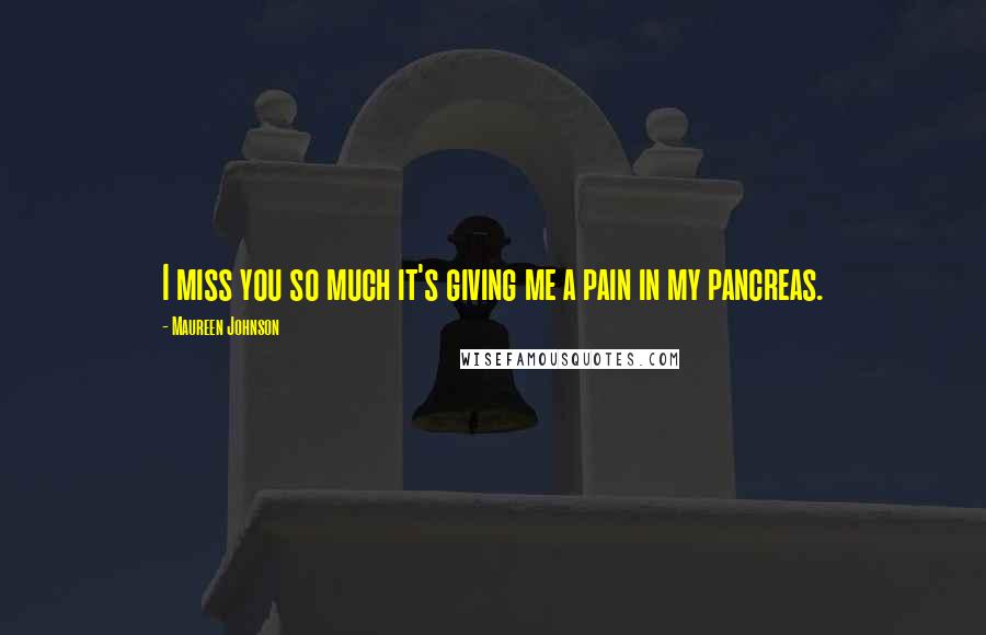 Maureen Johnson Quotes: I miss you so much it's giving me a pain in my pancreas.