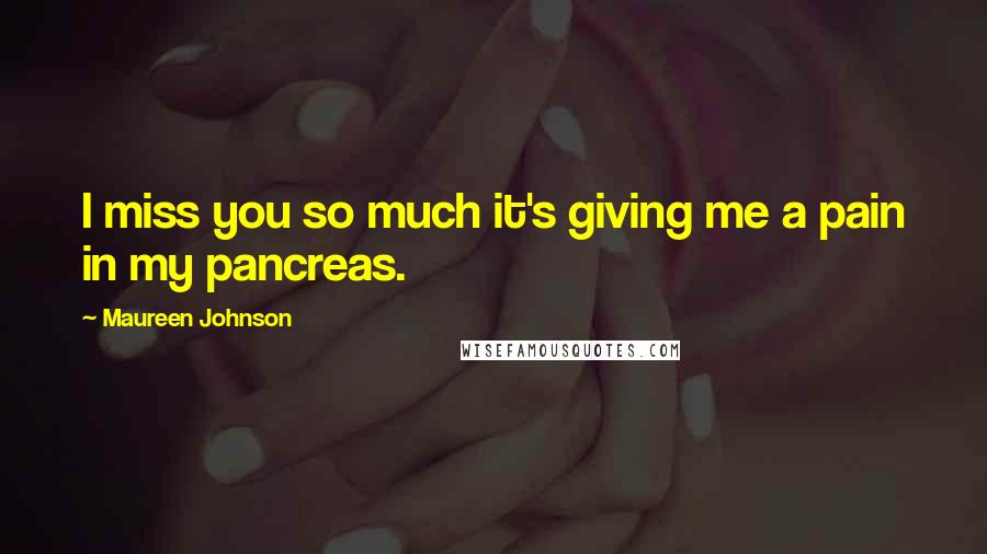 Maureen Johnson Quotes: I miss you so much it's giving me a pain in my pancreas.