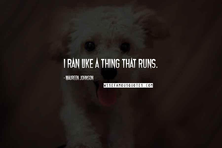 Maureen Johnson Quotes: I ran like a thing that runs.